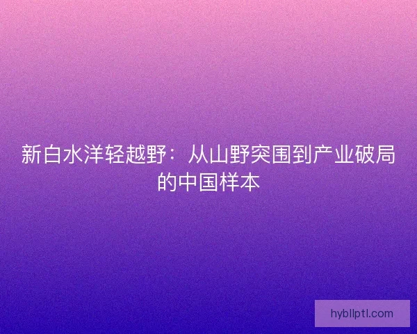 新白水洋轻越野：从山野突围到产业破局的中国样本