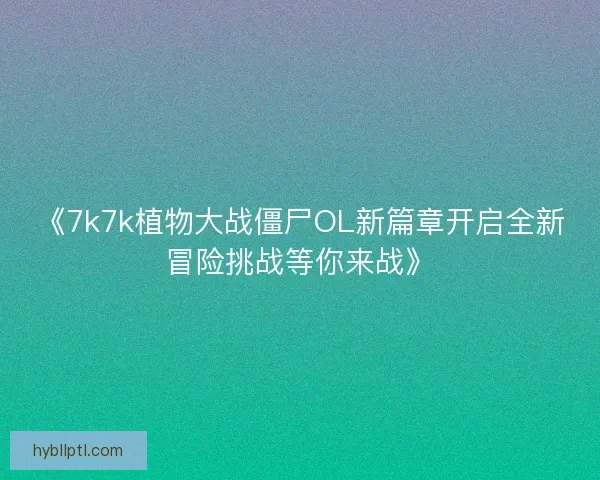《7k7k植物大战僵尸OL新篇章开启全新冒险挑战等你来战》