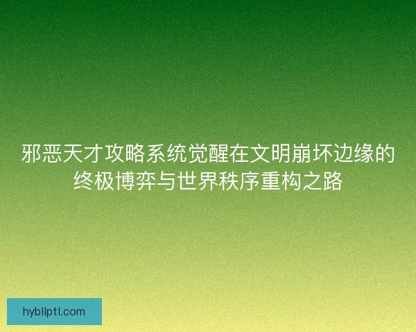 邪恶天才攻略系统觉醒在文明崩坏边缘的终极博弈与世界秩序重构之路