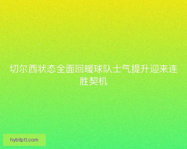 切尔西状态全面回暖球队士气提升迎来连胜契机