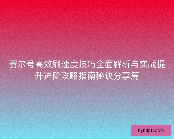 赛尔号高效刷速度技巧全面解析与实战提升进阶攻略指南秘诀分享篇