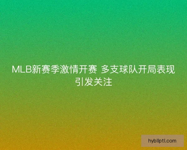 MLB新赛季激情开赛 多支球队开局表现引发关注