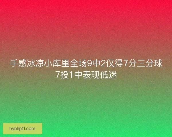 手感冰凉小库里全场9中2仅得7分三分球7投1中表现低迷