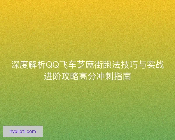 深度解析QQ飞车芝麻街跑法技巧与实战进阶攻略高分冲刺指南 深度解析QQ飞车芝麻街跑法技巧与实战进阶攻略高分冲刺指南