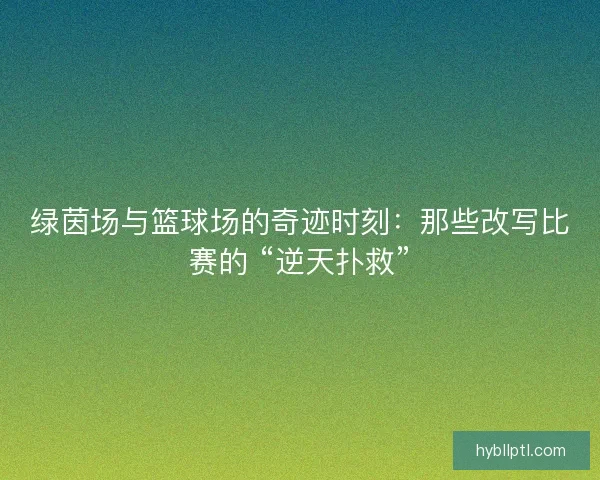 绿茵场与篮球场的奇迹时刻：那些改写比赛的 “逆天扑救”
